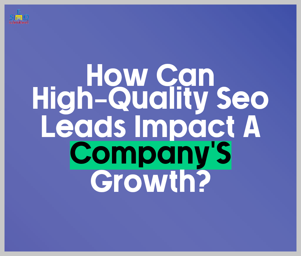 Image illustrating How Can High-Quality Seo Leads Impact A Company'S Growth?