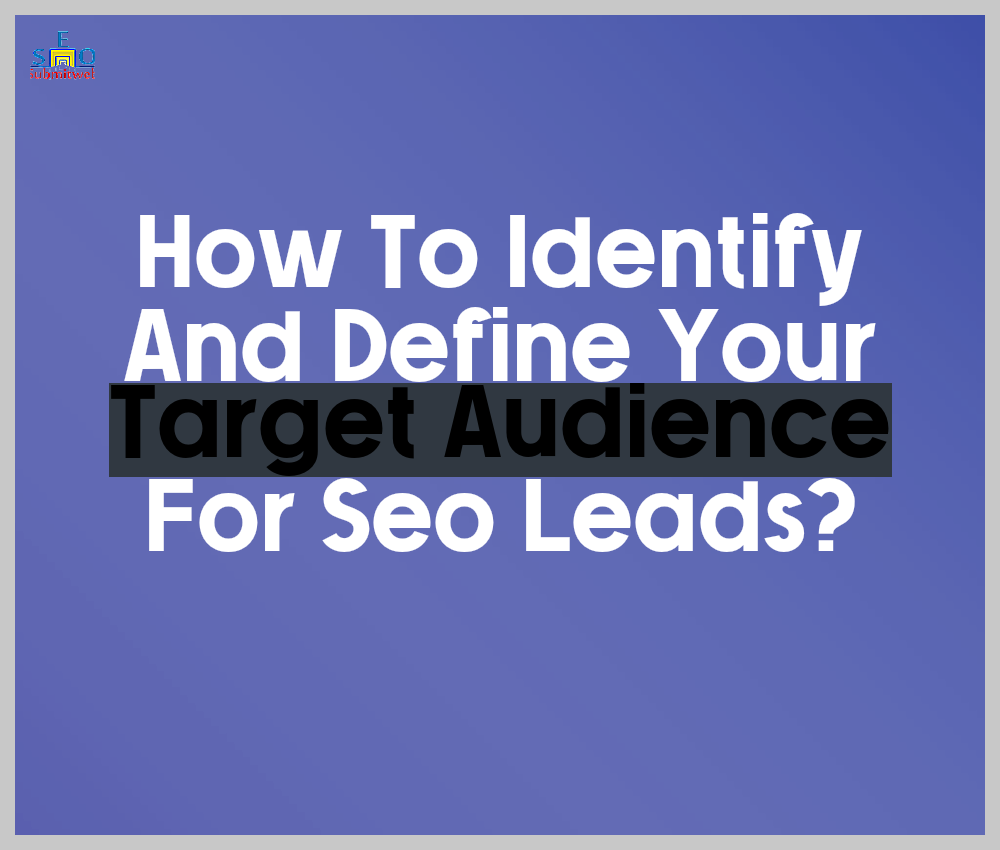 Image illustrating How To Identify And Define Your Target Audience For Seo Leads?